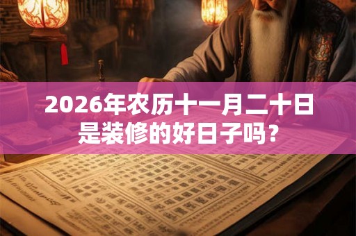 2026年农历十一月二十日是装修的好日子吗？