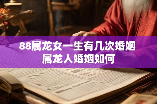 88属龙女一生有几次婚姻 属龙人婚姻如何