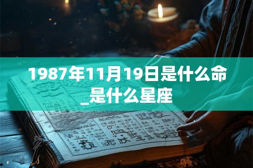 1987年11月19日是什么命_是什么星座