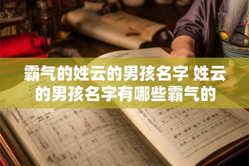 霸气的姓云的男孩名字 姓云的男孩名字有哪些霸气的 霸气的姓云的男孩名字 姓云的男孩名字有哪些霸气的