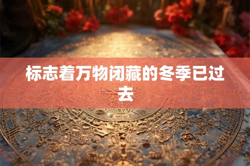 标志着万物闭藏的冬季已过去