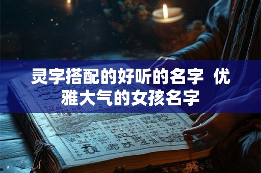 灵字搭配的好听的名字  优雅大气的女孩名字