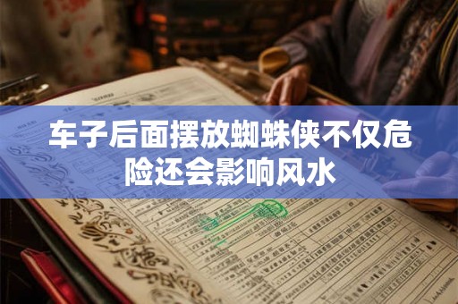 车子后面摆放蜘蛛侠不仅危险还会影响风水