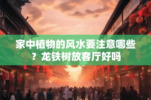 家中植物的风水要注意哪些？龙铁树放客厅好吗