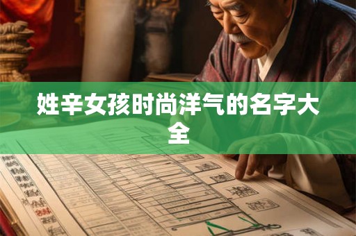 姓辛女孩时尚洋气的名字大全
