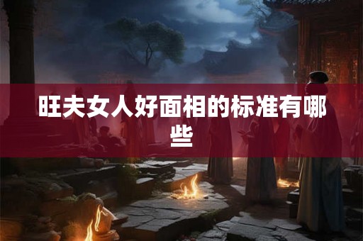 旺夫女人好面相的标准有哪些
