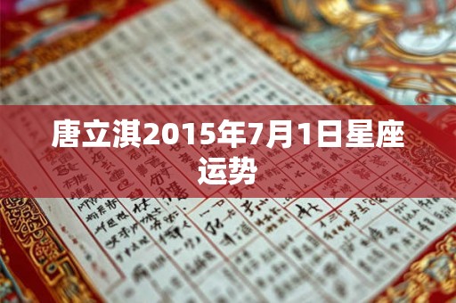 唐立淇2015年7月1日星座运势 唐立淇2015年7月1日星座运势