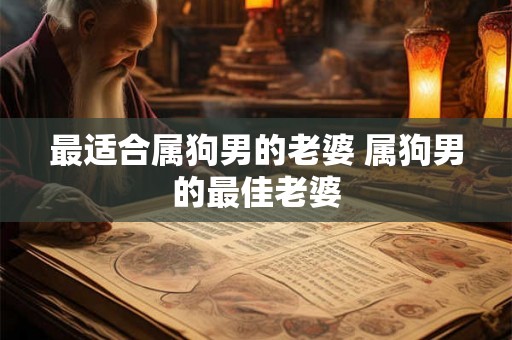 最适合属狗男的老婆 属狗男的最佳老婆