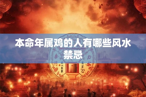 本命年属鸡的人有哪些风水禁忌 本命年属鸡的人有哪些风水禁忌