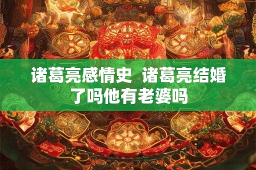 诸葛亮感情史  诸葛亮结婚了吗他有老婆吗