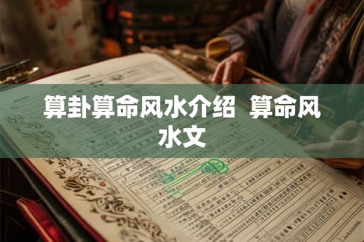 算卦算命风水介绍 算命风水文 算卦算命风水介绍 算命风水文