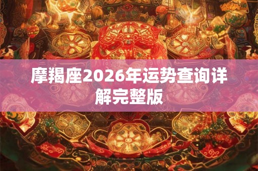 摩羯座2026年运势查询详解完整版 摩羯座2026年运势查询详解完整版