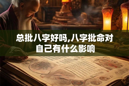 总批八字好吗,八字批命对自己有什么影响