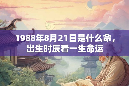 1988年8月21日是什么命，出生时辰看一生命运
