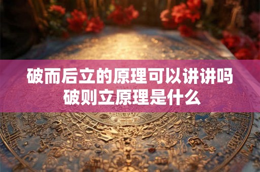 破而后立的原理可以讲讲吗 破则立原理是什么