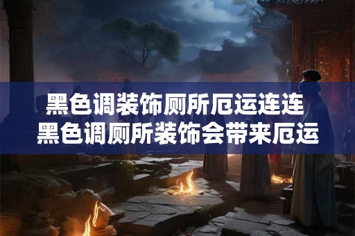 黑色调装饰厕所厄运连连 黑色调厕所装饰会带来厄运