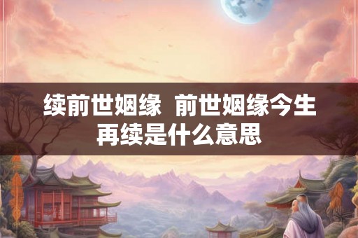 续前世姻缘  前世姻缘今生再续是什么意思