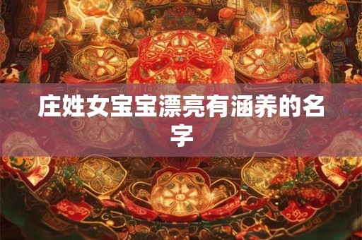 庄姓女宝宝漂亮有涵养的名字 庄姓女宝宝漂亮有涵养的名字