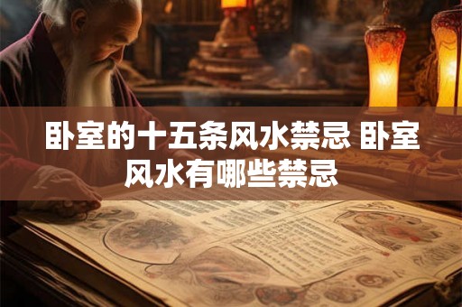 卧室的十五条风水禁忌 卧室风水有哪些禁忌 卧室的十五条风水禁忌 卧室风水有哪些禁忌