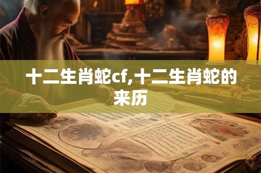 十二生肖蛇cf,十二生肖蛇的来历