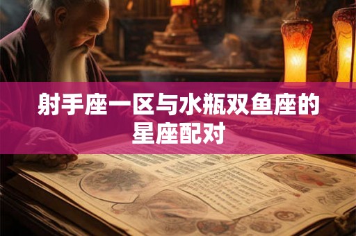 射手座一区与水瓶双鱼座的星座配对