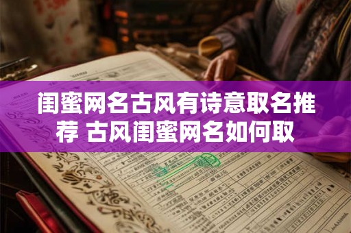 闺蜜网名古风有诗意取名推荐 古风闺蜜网名如何取