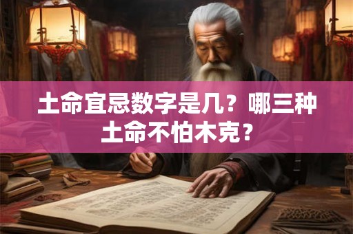 土命宜忌数字是几?哪三种土命不怕木克? 土命宜忌数字是几?哪三种土命不怕木克?