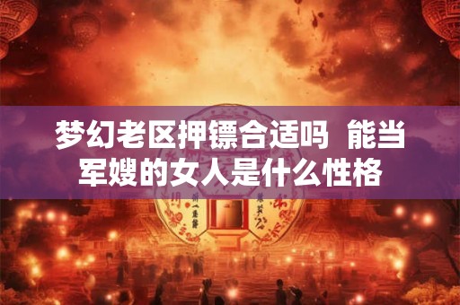 梦幻老区押镖合适吗  能当军嫂的女人是什么性格