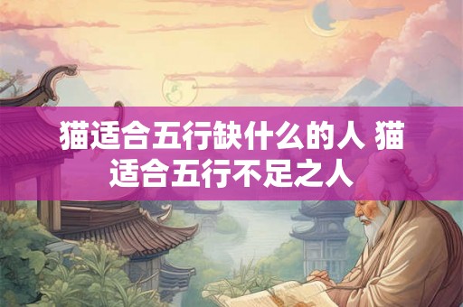 猫适合五行缺什么的人 猫适合五行不足之人