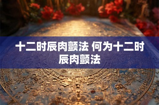 十二时辰肉颤法 何为十二时辰肉颤法