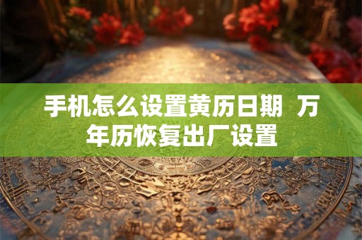 手机怎么设置黄历日期  万年历恢复出厂设置