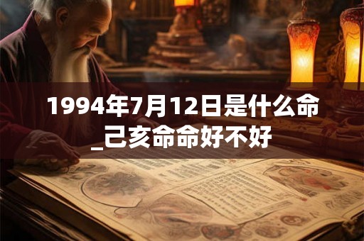 1994年7月12日是什么命_己亥命命好不好