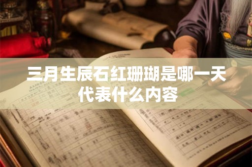 三月生辰石红珊瑚是哪一天 代表什么内容