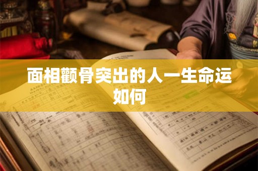 面相颧骨突出的人一生命运如何