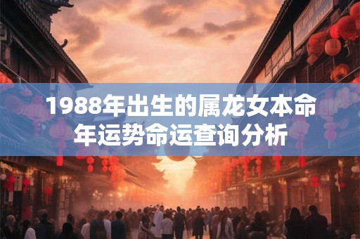1988年出生的属龙女本命年运势命运查询分析