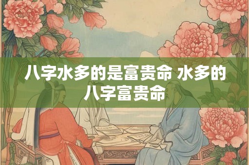 八字水多的是富贵命 水多的八字富贵命