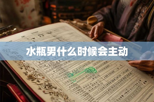 水瓶男什么时候会主动 水瓶男什么时候会主动