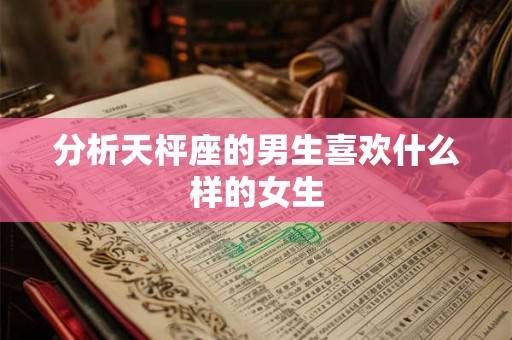 分析天枰座的男生喜欢什么样的女生