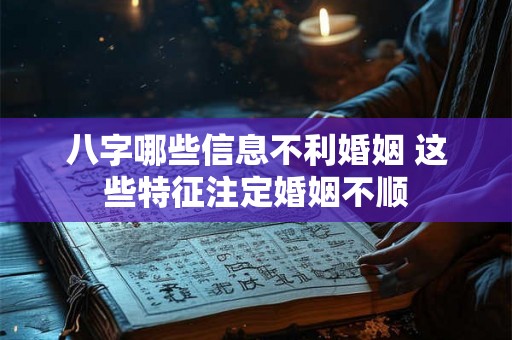 八字哪些信息不利婚姻 这些特征注定婚姻不顺