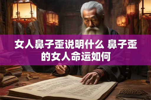 女人鼻子歪说明什么 鼻子歪的女人命运如何