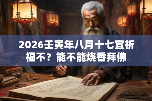 2026壬寅年八月十七宜祈福不？能不能烧香拜佛
