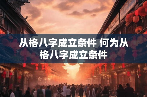 从格八字成立条件 何为从格八字成立条件