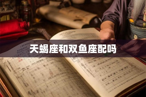 天蝎座和双鱼座配吗