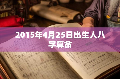 2015年4月25日出生人八字算命