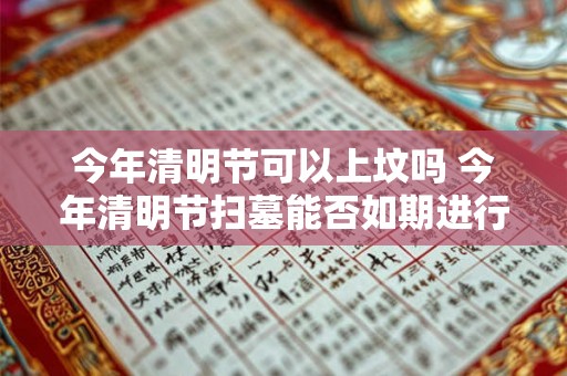 今年清明节可以上坟吗 今年清明节扫墓能否如期进行