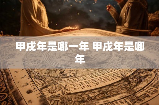 甲戌年是哪一年 甲戌年是哪年