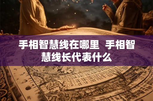 手相智慧线在哪里  手相智慧线长代表什么