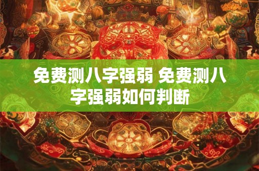免费测八字强弱 免费测八字强弱如何判断 免费测八字强弱 免费测八字强弱如何判断