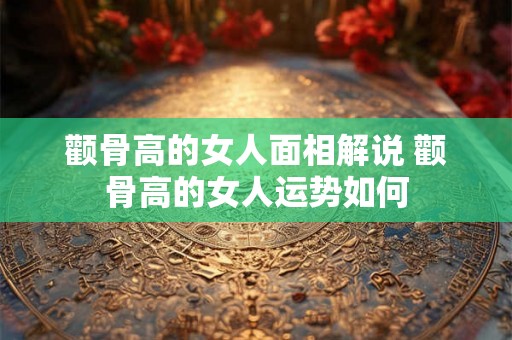 颧骨高的女人面相解说 颧骨高的女人运势如何