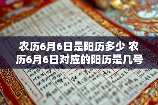 农历6月6日是阳历多少 农历6月6日对应的阳历是几号